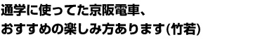 通学に使ってた京阪電車、おすすめの楽しみ方あります(竹若)