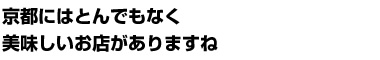 京都にはとんでもなく美味しいお店がありますね