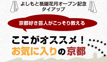 よしもと祇園花月オープン記念 タイアップ 京都好き芸人がこっそり教える ここがオススメ！お気に入りの京都