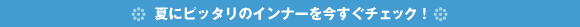 夏にピッタリのインナーを今すぐチェック！