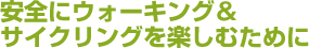 安全にウォーキング&サイクリングを楽しむために