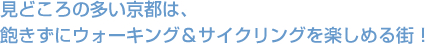 見どころの多い京都は、飽きずにウォーキング&サイクリングを楽しめる街！