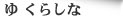 ゆ　くらしな