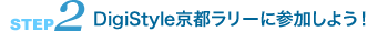＜ステップ2＞ DigiStyle京都ラリーに参加しよう！