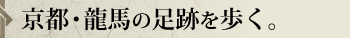 京都坂本龍馬伝・龍馬の足跡を歩く。