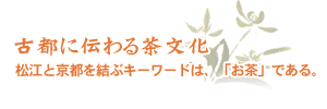 古都に伝わる茶文化。松江と京都を結ぶキーワードは、「お茶」である。