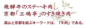 飛騨牛のステーキ肉、京都「三嶋亭」のすき焼き肉。高山と京都を結ぶキーワードは、「牛肉」である。
