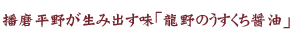 播磨平野が生み出す味「龍野のうすくち醤油」