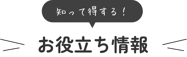 知って得する！お役立ち情報