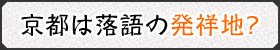 京都は落語の発祥地？