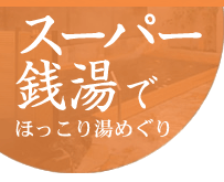 スーパー銭湯でほっこり湯めぐり